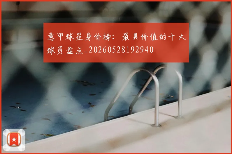 意甲球星身价榜:最具价值的十大球员盘点_20260528192940
