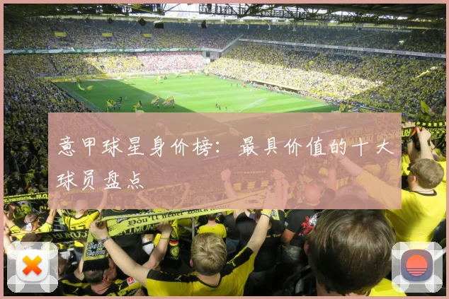 意甲球星身价榜:最具价值的十大球员盘点