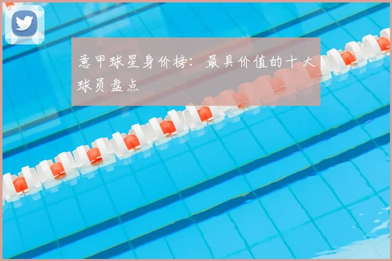 意甲球星身价榜:最具价值的十大球员盘点