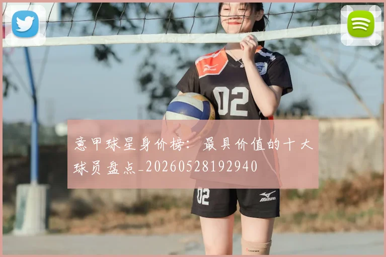意甲球星身价榜:最具价值的十大球员盘点_20260528192940