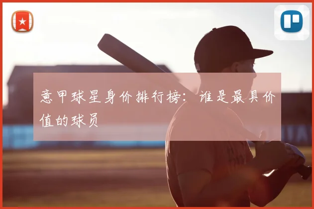 意甲球星身价排行榜:谁是最具价值的球员
