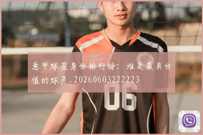 意甲球星身价排行榜:谁是最具价值的球员_20260603222223
