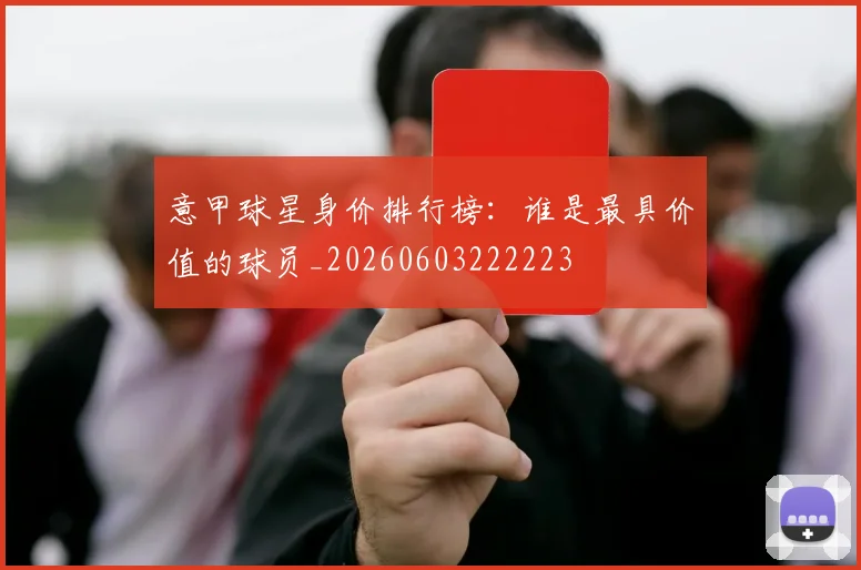 意甲球星身价排行榜:谁是最具价值的球员_20260603222223